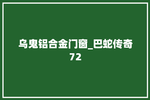 乌鬼铝合金门窗_巴蛇传奇72