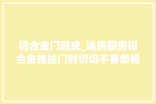 铝合金门贴皮_选购厨房铝合金推拉门时切切不要忽视门套