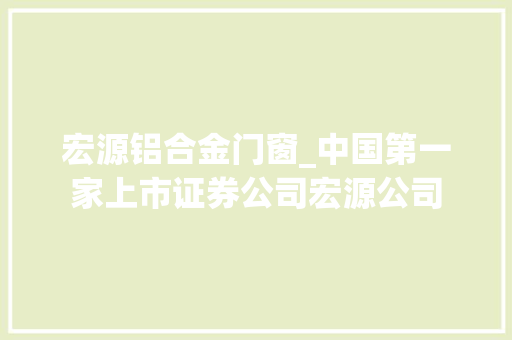 宏源铝合金门窗_中国第一家上市证券公司宏源公司