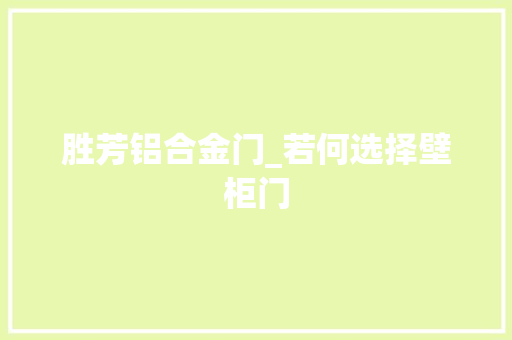 胜芳铝合金门_若何选择壁柜门