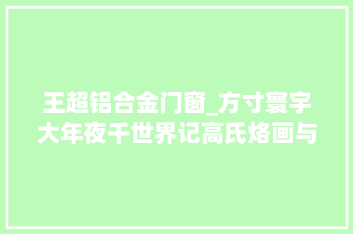 王超铝合金门窗_方寸寰宇大年夜千世界记高氏烙画与雕刻身手第五代传承人王超
