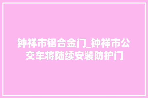钟祥市铝合金门_钟祥市公交车将陆续安装防护门