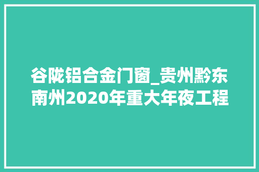 谷陇铝合金门窗_贵州黔东南州2020年重大年夜工程和重点项目名单