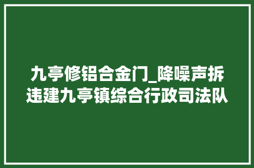 九亭修铝合金门_降噪声拆违建九亭镇综合行政司法队在行动