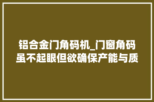 铝合金门角码机_门窗角码虽不起眼但欲确保产能与质量全赖此种角码锯