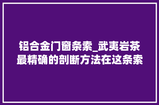 铝合金门窗条索_武夷岩茶最精确的剖断方法在这条索应该这么看 折叠门