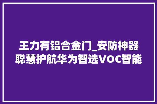 王力有铝合金门_安防神器聪慧护航华为智选VOC智能门锁S体验分享