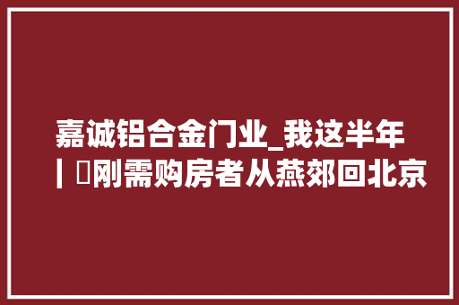 嘉诚铝合金门业_我这半年｜​刚需购房者从燕郊回北京置业200万入手小两居