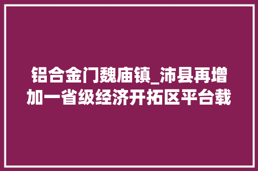铝合金门魏庙镇_沛县再增加一省级经济开拓区平台载体培植形成家当成长虹吸效应