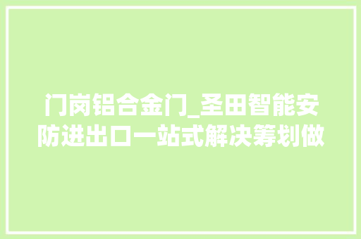 门岗铝合金门_圣田智能安防进出口一站式解决筹划做事商/西安圣田