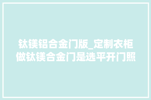 钛镁铝合金门版_定制衣柜做钛镁合金门是选平开门照样推拉门