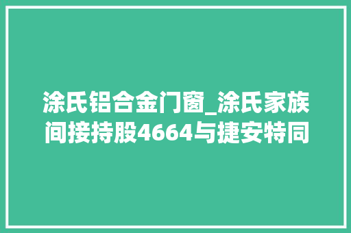 涂氏铝合金门窗_涂氏家族间接持股4664与捷安特同出一脉鼎镁科技却称无实控人