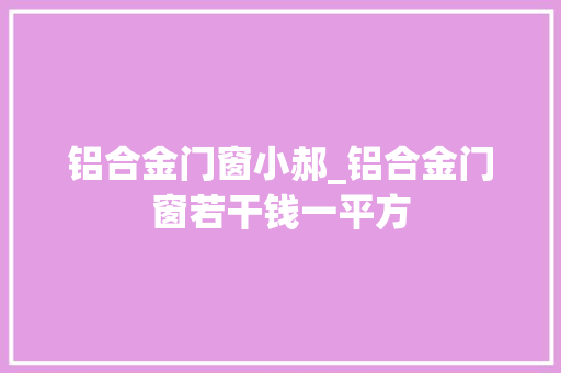 铝合金门窗小郝_铝合金门窗若干钱一平方