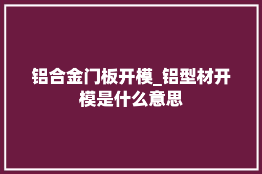 铝合金门板开模_铝型材开模是什么意思