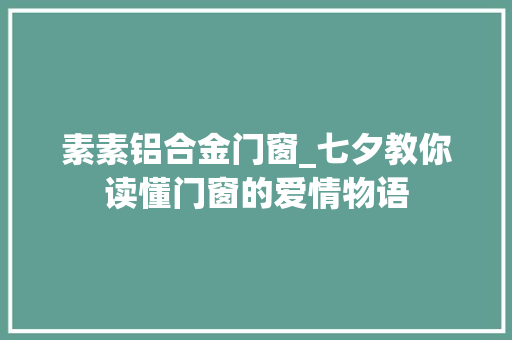 素素铝合金门窗_七夕教你读懂门窗的爱情物语