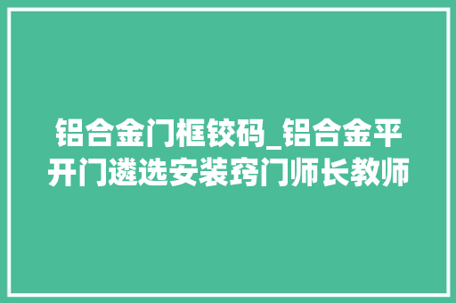 铝合金门框铰码_铝合金平开门遴选安装窍门师长教师傅的宝贵经验