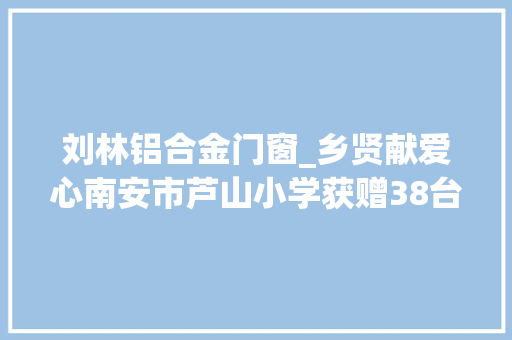 刘林铝合金门窗_乡贤献爱心南安市芦山小学获赠38台空调