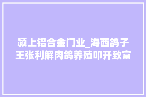颍上铝合金门业_海西鸽子王张利解肉鸽养殖叩开致富门