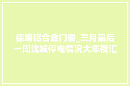 德增铝合金门窗_三月最后一周沈城停电情况大年夜汇总快看看有没有你家