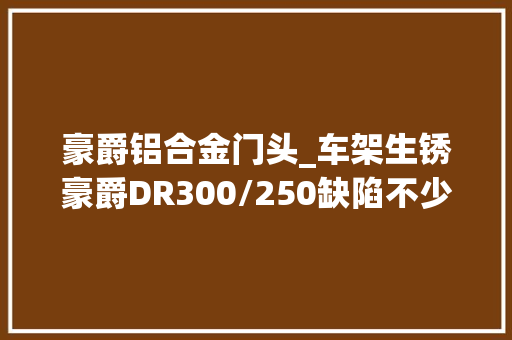 豪爵铝合金门头_车架生锈豪爵DR300/250缺陷不少