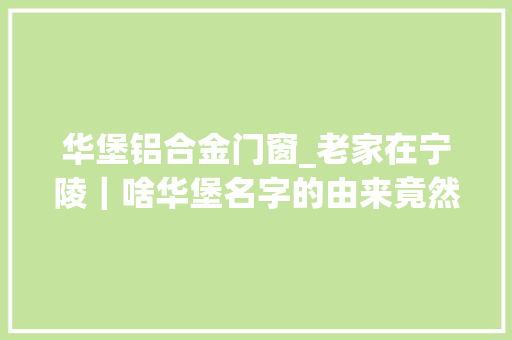 华堡铝合金门窗_老家在宁陵｜啥华堡名字的由来竟然和棉花有关