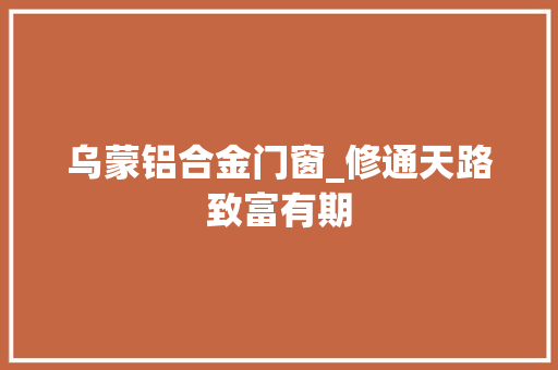 乌蒙铝合金门窗_修通天路致富有期