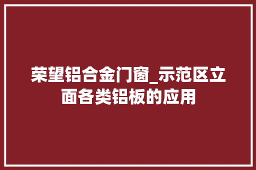 荣望铝合金门窗_示范区立面各类铝板的应用