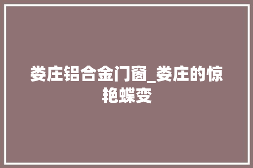 娄庄铝合金门窗_娄庄的惊艳蝶变