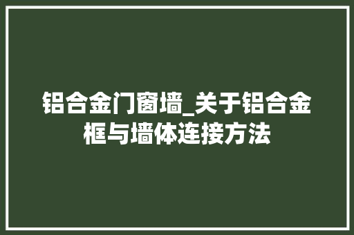 铝合金门窗墙_关于铝合金框与墙体连接方法