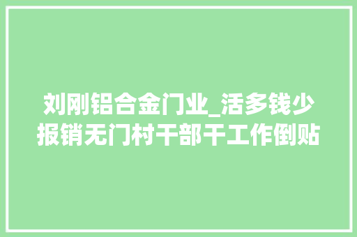 刘刚铝合金门业_活多钱少报销无门村干部干工作倒贴何时休