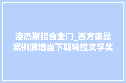 澳杰斯铝合金门_西方家暴案例激增当下斯特拉文学奖颁给家暴查询访问报道 防火门