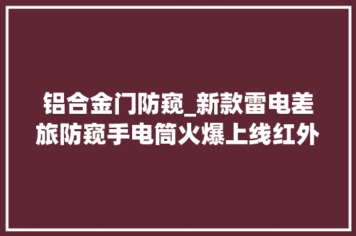铝合金门防窥_新款雷电差旅防窥手电筒火爆上线红外扫描防窥保护隐私安然