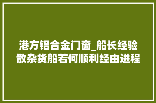 港方铝合金门窗_船长经验散杂货船若何顺利经由进程验舱