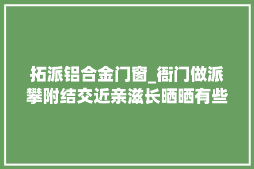 拓派铝合金门窗_衙门做派攀附结交近亲滋长晒晒有些高校的官僚主义