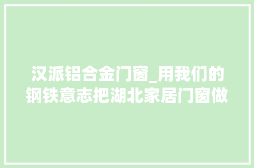 汉派铝合金门窗_用我们的钢铁意志把湖北家居门窗做出中国花样