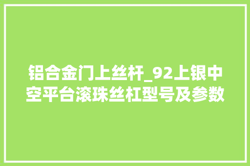 铝合金门上丝杆_92上银中空平台滚珠丝杠型号及参数江苏勃曼工业