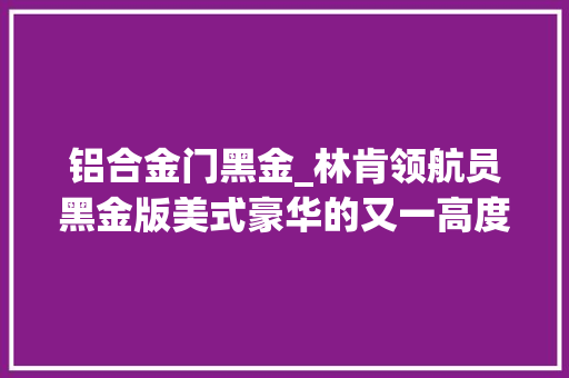铝合金门黑金_林肯领航员黑金版美式豪华的又一高度