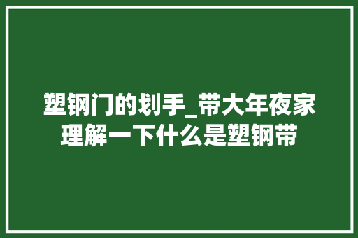 塑钢门的划手_带大年夜家理解一下什么是塑钢带