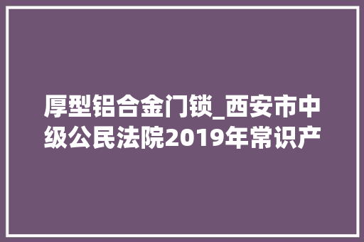 厚型铝合金门锁_西安市中级公民法院2019年常识产权十大年夜范例案例