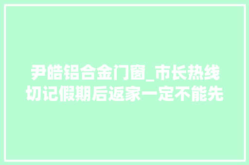 尹皓铝合金门窗_市长热线切记假期后返家一定不能先开灯