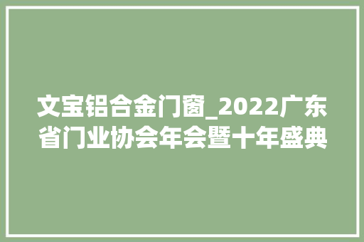 文宝铝合金门窗_2022广东省门业协会年会暨十年盛典如期举行