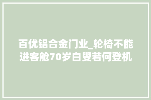 百优铝合金门业_轮椅不能进客舱70岁白叟若何登机