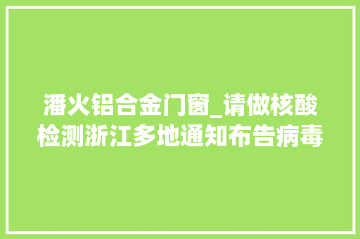 潘火铝合金门窗_请做核酸检测浙江多地通知布告病毒顺风传播导致阳性楼串还能开窗通风吗