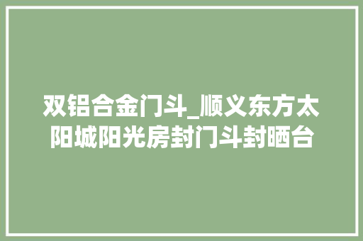 双铝合金门斗_顺义东方太阳城阳光房封门斗封晒台