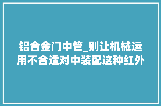 铝合金门中管_别让机械运用不合适对中装配这种红外线对中管值得拥有立信隆