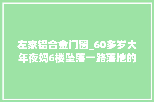 左家铝合金门窗_60多岁大年夜妈6楼坠落一路落地的还有全体保笼