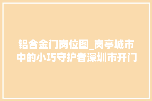 铝合金门岗位图_岗亭城市中的小巧守护者深圳市开门红科技有限公司