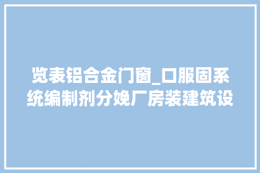 览表铝合金门窗_口服固系统编制剂分娩厂房装建筑设指导