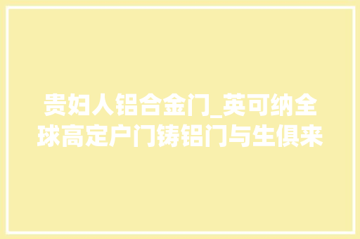 贵妇人铝合金门_英可纳全球高定户门铸铝门与生俱来的贵妇感与别墅更配
