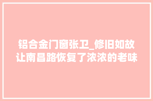 铝合金门窗张卫_修旧如故让南昌路恢复了浓浓的老味道这样的南昌路你想逛吗